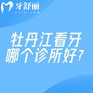 牡丹江看牙哪个诊所好?张月鹏/邢衍生/美植等排名前五口腔技术正规还不贵