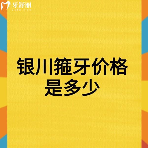 银川箍牙价格是多少?2026新正畸收费查看儿童/成人/青少年费用不高及医院推荐
