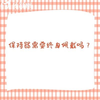 保持器需要终身佩戴吗？不同阶段的佩戴要求
