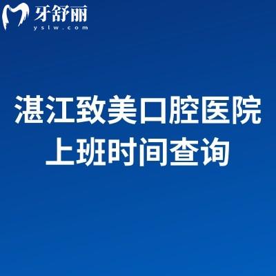 湛江致美口腔医院上班时间查询，特色项目、收费标准+营业时间，看牙前必存