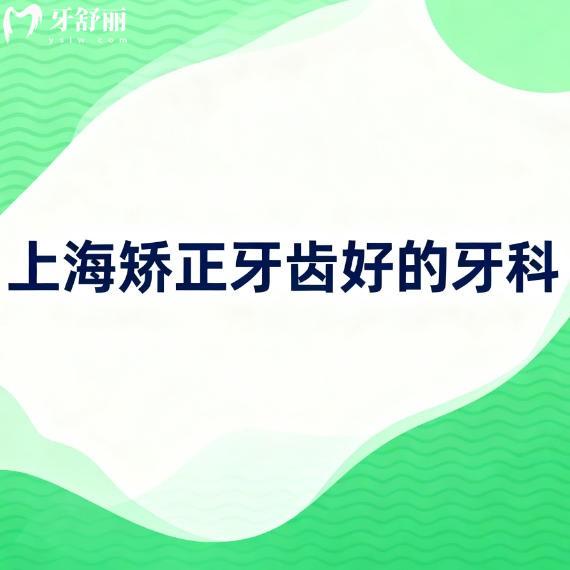 上海牙齿矫正哪家医院好？排行前十都在正规实力牙科可放心选择