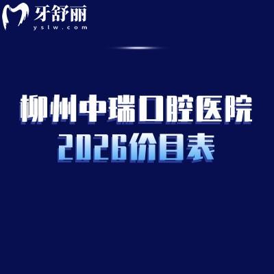 柳州中瑞口腔医院2026价目表：补牙/拔牙/种植牙/矫正收费不高+地址