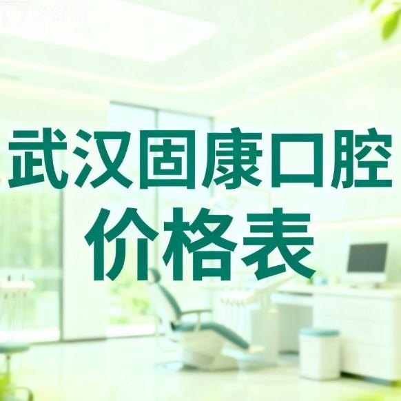 2026​武汉固康口腔价格表一览:正畸/种植牙/牙齿修复/儿牙治疗透明收费更安心