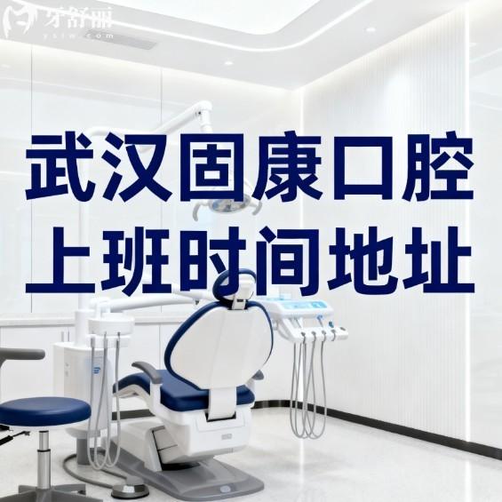 武汉固康口腔上班时间地址全攻略:正规中高端种植牙矫正技术口碑双确保