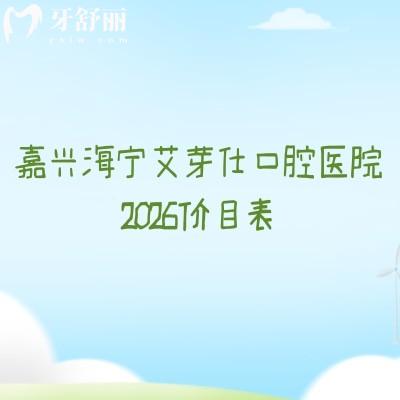 嘉兴海宁艾芽仕口腔医院2026价目表：补牙200元起+种植牙1800元起，拔牙/矫正/镶牙具体收费公布