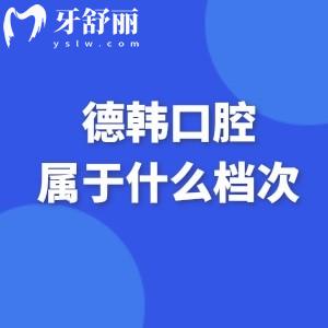 德韩口腔属于什么档次?国内十大连锁品牌/德系技术/正规资质/亲民价格标准