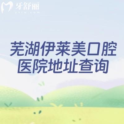 芜湖伊莱美口腔医院地址查询：镜湖区张家山街道，实力/价格解锁靠谱口腔服务