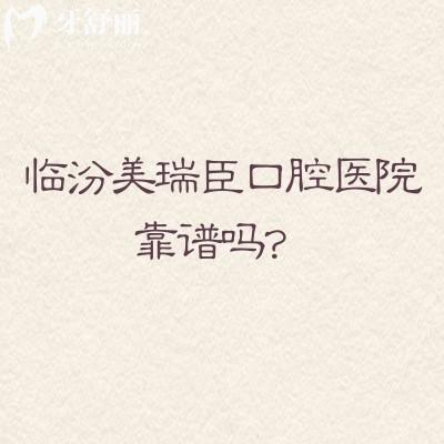 临汾美瑞臣口腔医院靠谱吗？数字化设备+专医坐诊+价格表+地址营业时间不踩雷