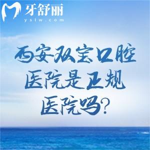 西安双宝口腔医院是正规医院吗?是的!不仅是连锁还有二级专科资质性价比高