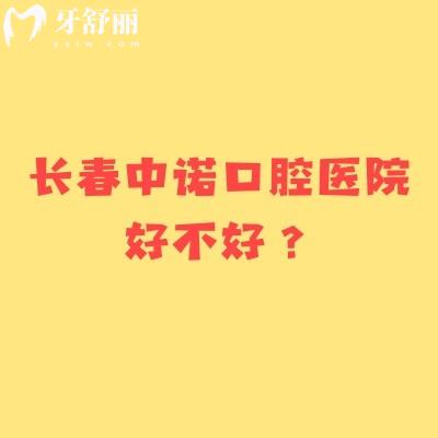 长春中诺口腔医院好不好？看牙技术在线/医生经验多口碑好等