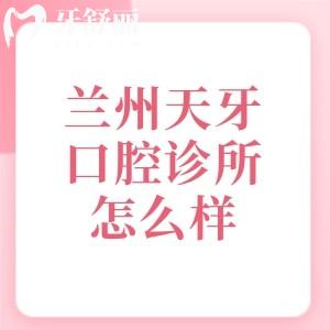 兰州天牙口腔诊所怎么样？从医院实力到特色服务看出很靠谱分享2026收费价格表