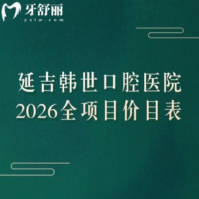 延吉韩世口腔医院2026全项目价目表：种植牙/矫正/补牙/镶牙/拔牙价格+地址