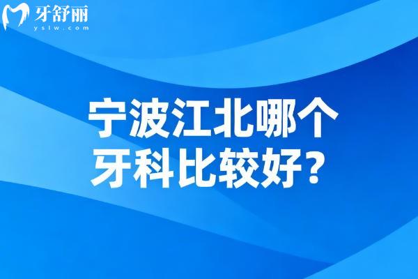 宁波江北哪个牙科比较好?排行榜前十都是正规实惠牙科