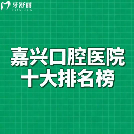 嘉兴口腔科哪个医院好？曙光/牙博士等排行榜前十正规牙科好评多