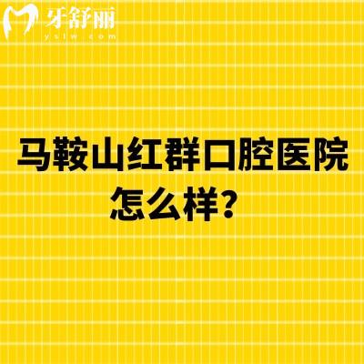 马鞍山红群口腔医院怎么样？实力/设备/特色项目一文读懂马鞍山红群
