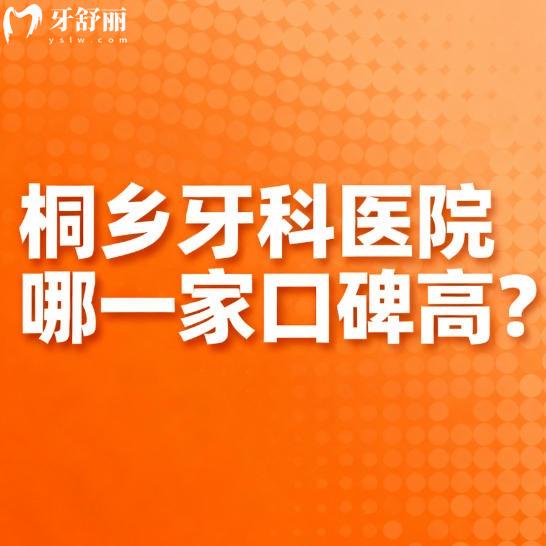 桐乡牙科医院哪一家口碑高？本地牙友推荐多的正规牙科排行榜分享
