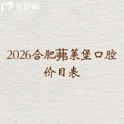 2026合肥茀莱堡口腔价目表：补牙/种植牙/矫正收费公开，地址直接戳