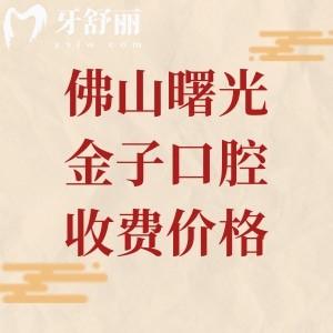 佛山曙光金子口腔医院收费高吗？不高，分享2026年补牙/拔牙/种植牙/正畸费用明细