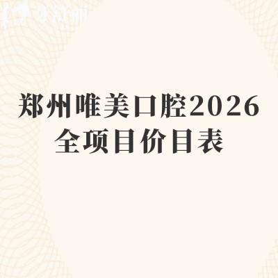 郑州唯美口腔2026全项目价目表：补牙80元起/拔牙50元起/种牙2980元起/收费不高