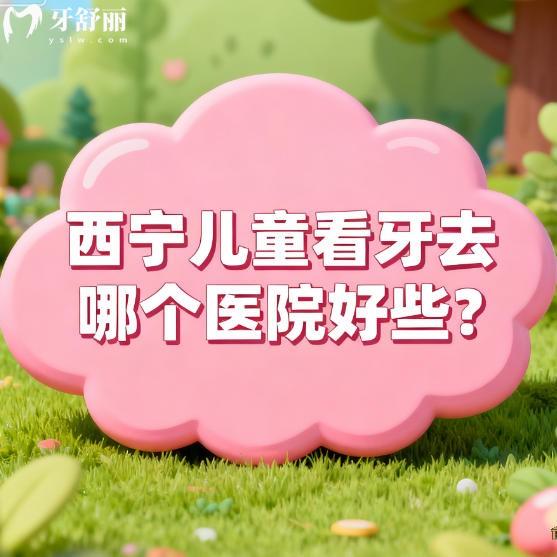 西宁儿童看牙去哪个医院好些?家长们注意好评多又好又快排行分享