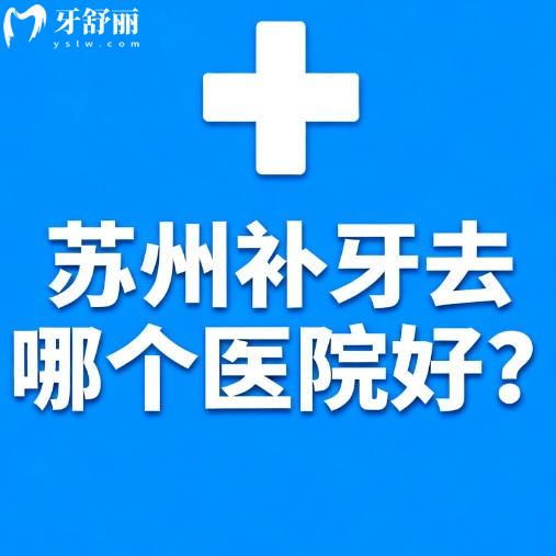 苏州补牙去哪个医院好？补牙不疼又好又快牙科排行榜名单