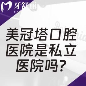 美冠塔口腔医院是私立医院吗?是正规私营牙科!口碑怎么样/地址在哪里一文分享
