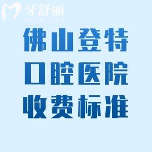 佛山登特口腔医院收费标准怎么样?20年+老牌牙科价格亲民医生技术口碑好