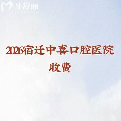 2026宿迁中喜口腔医院收费：种植牙1880元起+矫正5999元起，口腔全项目收费明细