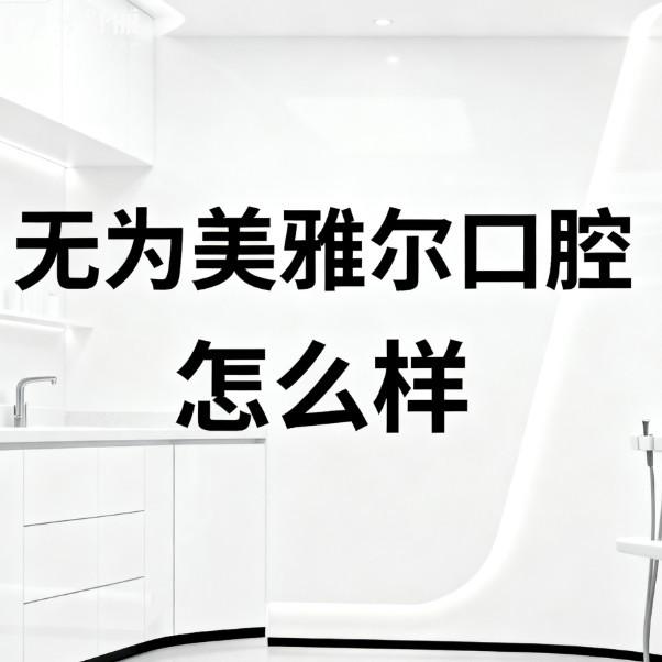 无为美雅尔口腔怎么样?get资质正规/环境优/设备高端/医生靠谱价格不贵