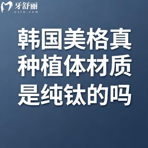 韩国美格真种植体材质是纯钛的吗?贵吗?揭秘好不好/价格/使用寿命等