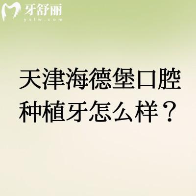 天津海德堡口腔种植牙怎么样？中德联合诊疗+数字化种植+透明定价全周期服务更可靠
