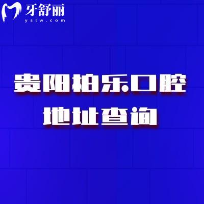 贵阳柏乐口腔地址查询：正规二级专科+连锁实力+数字化诊疗+无隐形消费