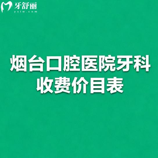 烟台口腔医院牙科收费价目表在线查询：拔牙20+牙齿矫正4000+