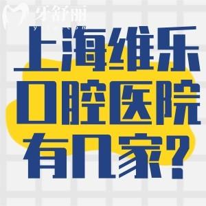 上海维乐口腔医院有几家?2025年新数据显示21家分院在静安/普陀/长宁/浦东等地址便捷
