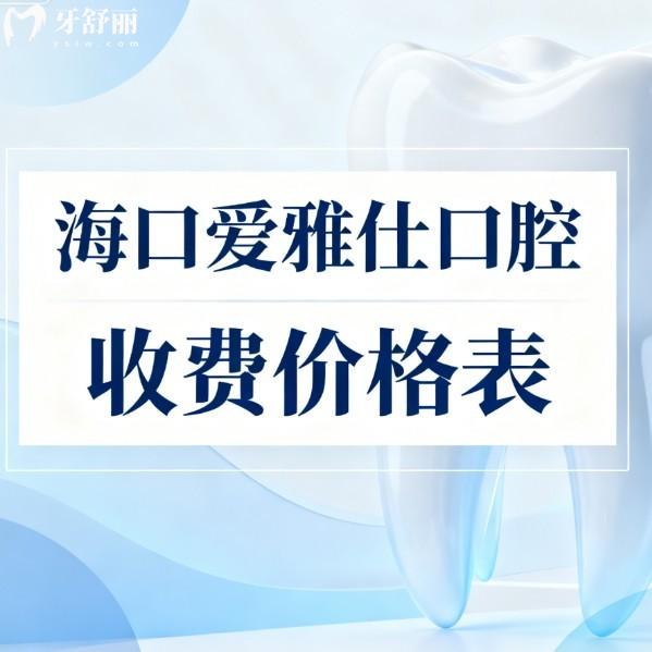 海口爱雅仕口腔收费价格表2026速览:种植牙矫正拔牙补牙技术好不踩雷