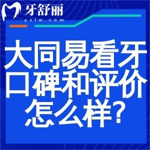 大同易看牙口腔的口碑和评价怎么样?去过患者真实体验资质正规/服务周到/收费亲民