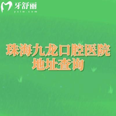 珠海九龙口腔医院地址查询：实力设备不踩坑，特色项目/价目表全公开