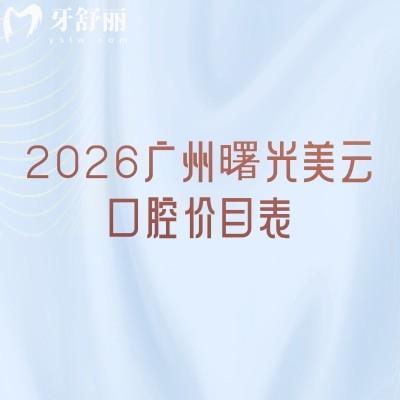 2026广州曙光美云口腔价目表：拔牙/镶牙/牙周治疗透明价公布+地址