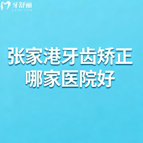 2025-26张家港牙齿矫正哪家医院好？十大口腔医院排名公布