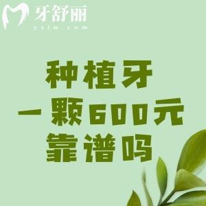 种植牙一颗600元靠谱吗？挺靠谱的，医生揭秘种植牙低价猫腻套路！