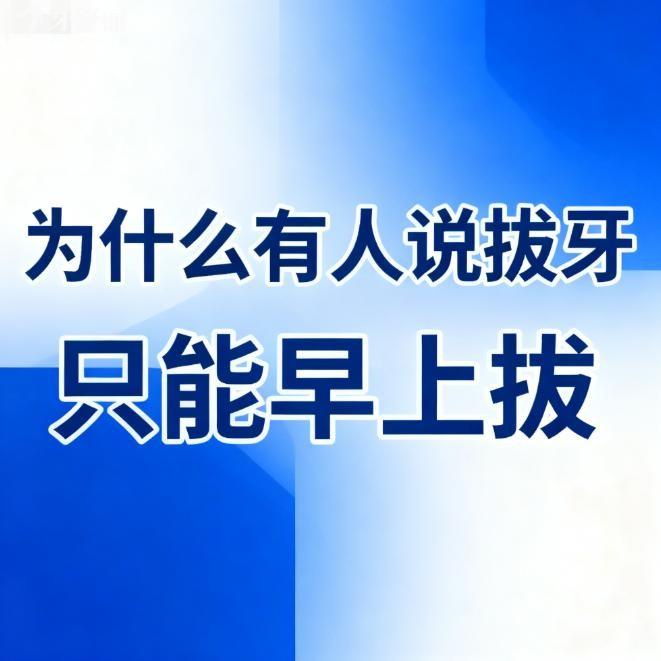 为什么有人说拔牙只能早上拔?并不是的,揭秘早上拔牙的优势