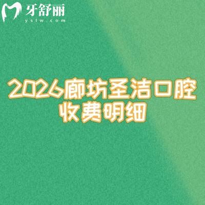 2026廊坊圣洁口腔收费明细：牙周治疗128元起+牙齿美白880元起，所有项目价格一目了然