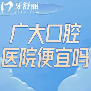 广大口腔医院便宜吗?看2026广大口腔医院收费标准便知很划算还能刷医保