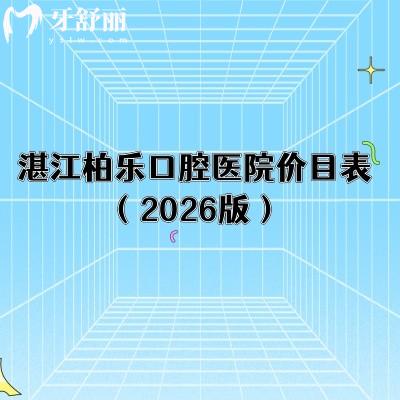 湛江柏乐口腔医院价目表（2026版）补牙/矫正/种植/根管/洁牙等价格都有