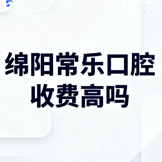 绵阳常乐口腔收费高吗?扒一扒种植牙/矫正/美白价目表,看完直呼“绝绝子”！