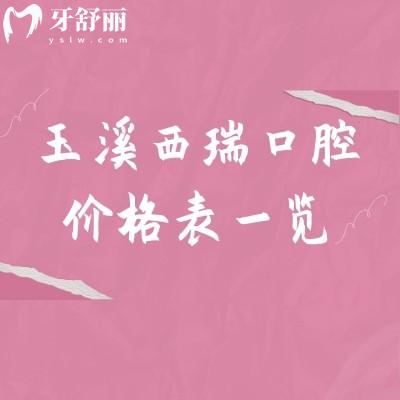 2026玉溪西瑞口腔价格表一览！种植牙2980元起，矫正6500元起，费用明细全知道