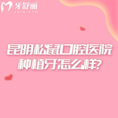 昆明松鼠口腔医院种植牙怎么样？优势特色与医生团队实力解析