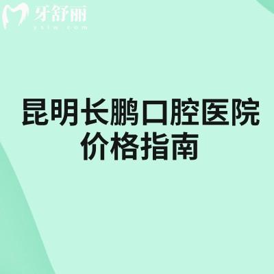 2026昆明长鹏口腔医院价格指南：附种植牙/矫正/儿牙收费详情附医院简介