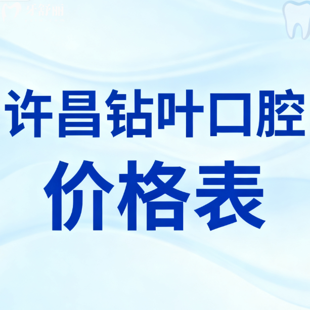 全新许昌钻叶口腔价格表公布！种牙矫正补牙收费不贵“薅羊毛”攻略走起