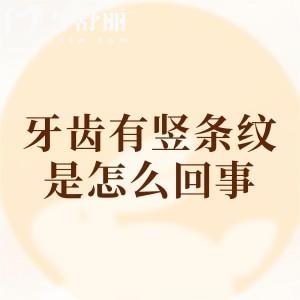 牙齿有竖条纹是怎么回事？是正常现象，形成原因+解决办法一文分享